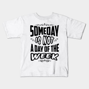 Someday is not a day of the week Kids T-Shirt